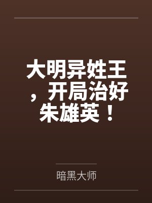 大明异姓王,开局治好朱雄英!