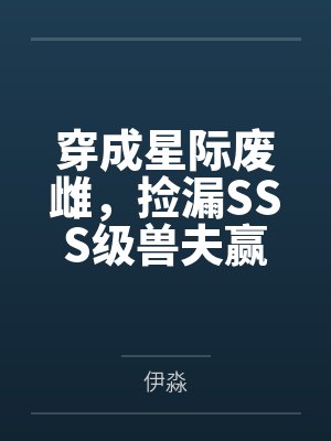 穿成星际废雌,捡漏SSS级兽夫赢麻了