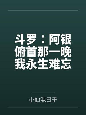 斗罗:阿银俯首那一晚我永生难忘
