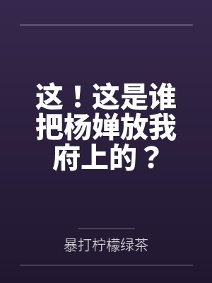这!这是谁把杨婵放我府上的?