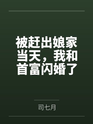 被赶出娘家当天，我和首富闪婚了