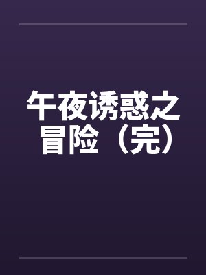 午夜诱惑之冒险(完)