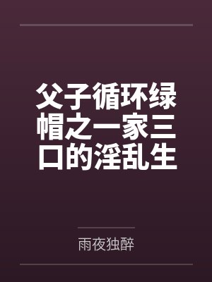 父子循环绿帽之一家三口的淫乱生活