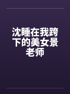 沈睡在我跨下的美女景老师