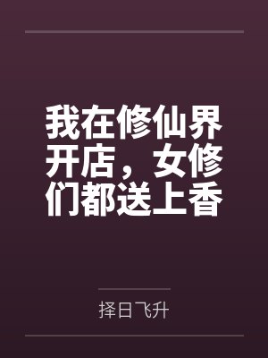 我在修仙界开店,女修们都送上香逼来给我操