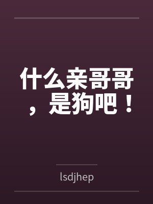 什么亲哥哥,是狗吧!