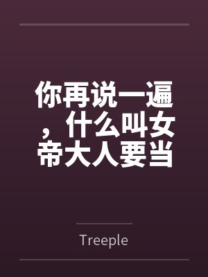 你再说一遍，什么叫女帝大人要当我的狗？