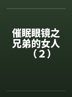 催眠眼镜之兄弟的女人(2)