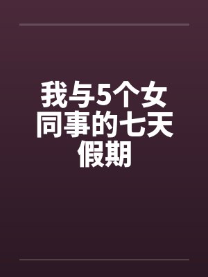 我与5个女同事的七天假期