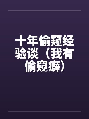 十年偷窥经验谈(我有偷窥癖)